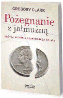 Gregory Clark, „Pošegnanie z jałmušn†. Krótka historia gospodarcza ‘wiata”, Zysk i S-ka, 2014